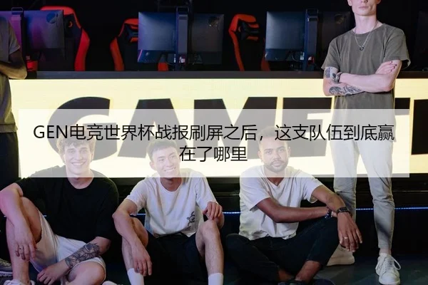 GEN电竞世界杯战报刷屏之后，这支队伍到底赢在了哪里